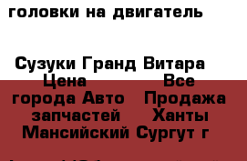 головки на двигатель H27A (Сузуки Гранд Витара) › Цена ­ 32 000 - Все города Авто » Продажа запчастей   . Ханты-Мансийский,Сургут г.